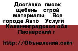 Доставка, писок щебень , строй материалы. - Все города Авто » Услуги   . Калининградская обл.,Пионерский г.